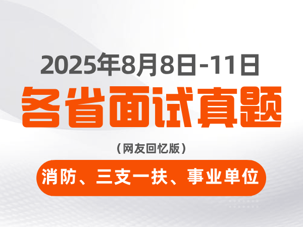 2025年8月8日-11日全国各省消防、三支一扶、事业单位面试真题（网友回忆版）